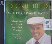 White Cap and Bails - Adventures of a Much Travelled Umpire written by Dickie Bird performed by Dickie Bird on Audio CD (Abridged)